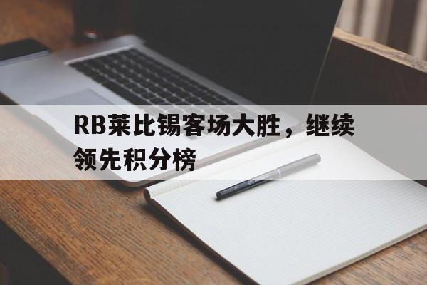 关于RB莱比锡客场大胜，继续领先积分榜的信息