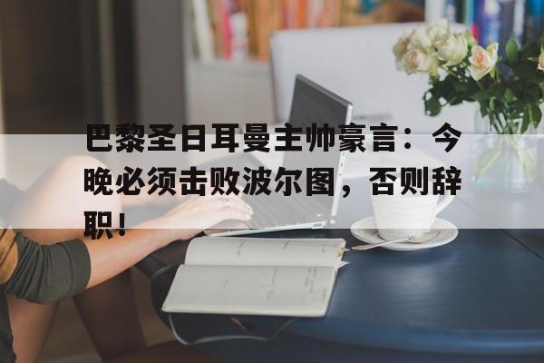 巴黎圣日耳曼主帅豪言：今晚必须击败波尔图，否则辞职！